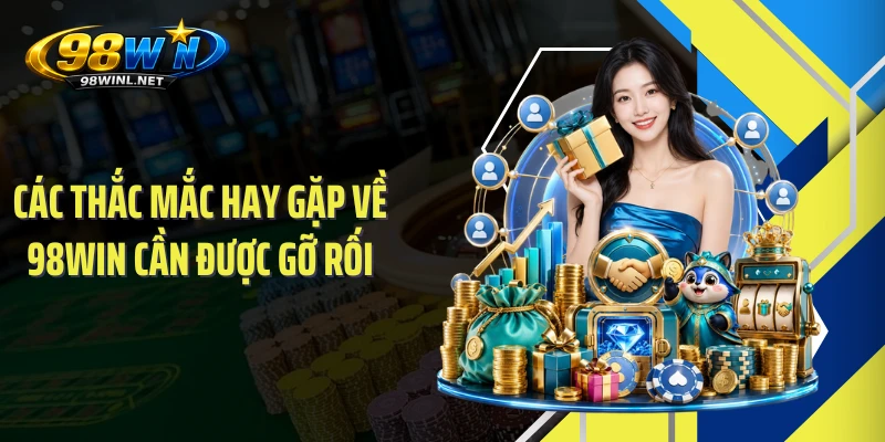 Các thắc mắc hay gặp về 98WIN cần được gỡ rối