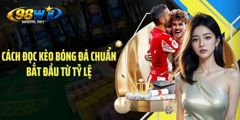 Cách đọc kèo bóng đá chuẩn bắt đầu từ tỷ lệ