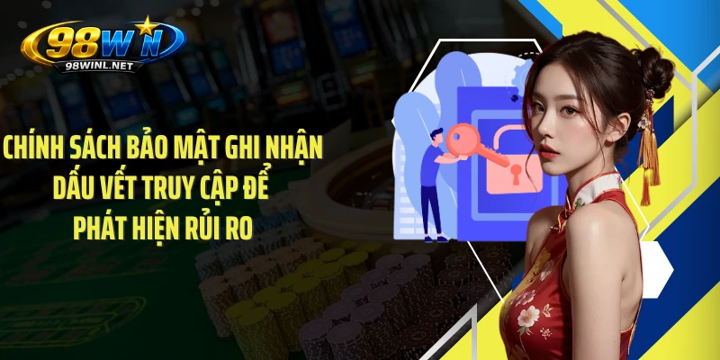 Chính sách bảo mật ghi nhận dấu vết truy cập để phát hiện rủi ro
