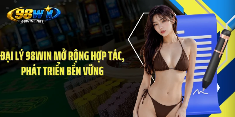 Đại Lý 98WIN Mở Rộng Hợp Tác, Phát Triển Bền Vững