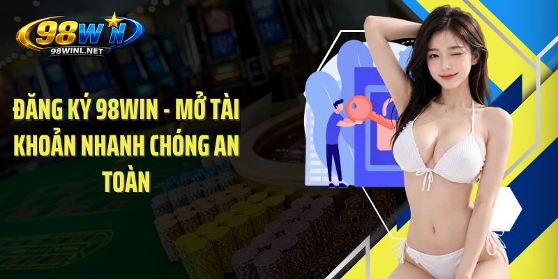Đăng Ký 98WIN - Mở Tài Khoản Nhanh Chóng An Toàn