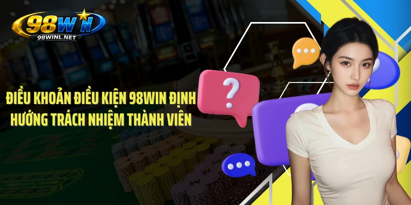 Điều khoản điều kiện 98WIN định hướng trách nhiệm thành viên