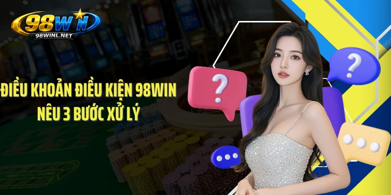 Điều khoản điều kiện 98WIN nêu 3 bước xử lý