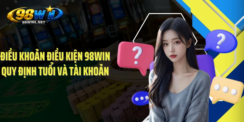 Điều khoản điều kiện 98WIN quy định tuổi và tài khoản