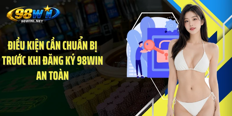 Điều kiện cần chuẩn bị trước khi đăng ký 98WIN an toàn