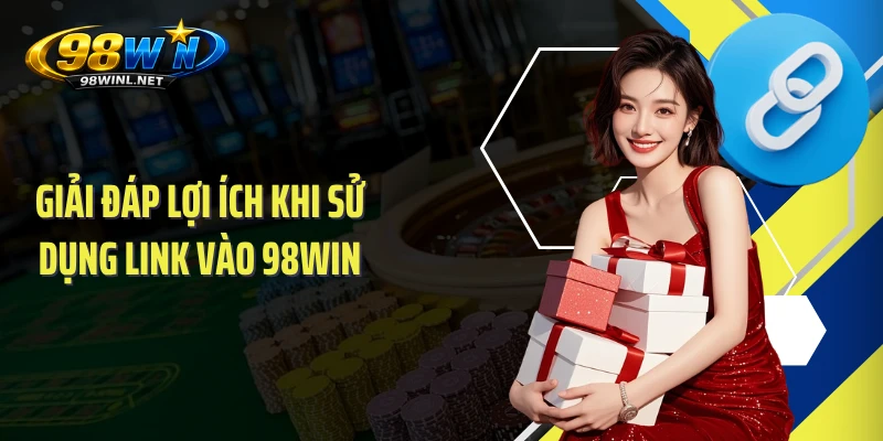 Giải đáp lợi ích khi sử dụng link vào 98WIN