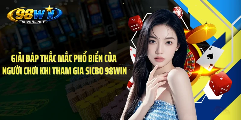 Giải đáp thắc mắc phổ biến của người chơi khi tham gia Sicbo 98WIN