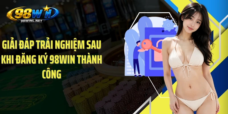Giải đáp trải nghiệm sau khi đăng ký 98WIN thành công