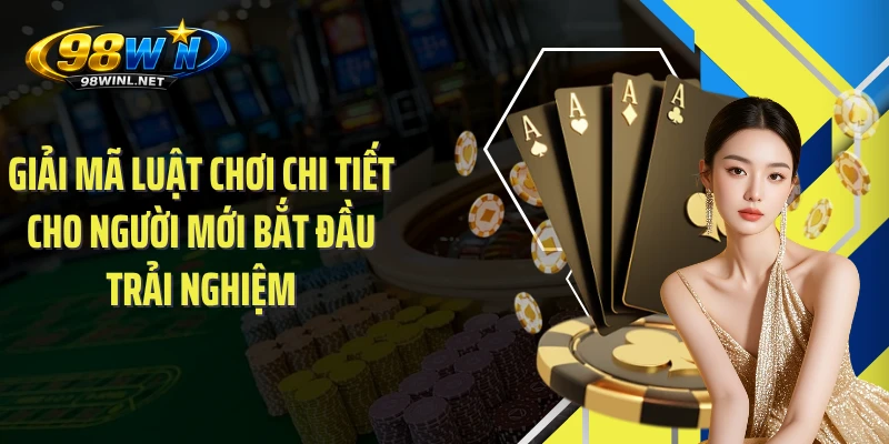 Giải mã luật chơi chi tiết cho người mới bắt đầu trải nghiệm