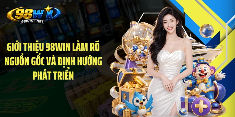 Giới thiệu 98WIN làm rõ nguồn gốc và định hướng phát triển