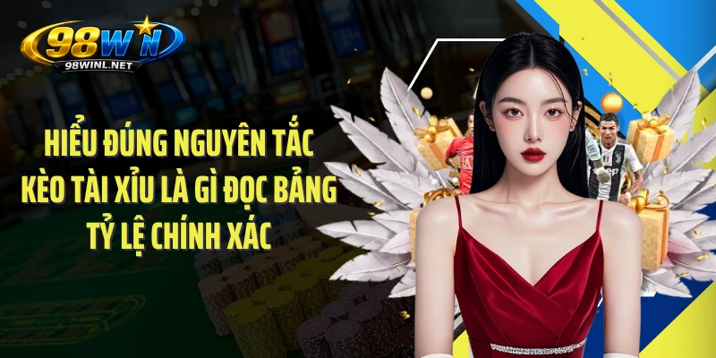 Hiểu đúng nguyên tắc kèo tài xỉu là gì đọc bảng tỷ lệ chính xác 