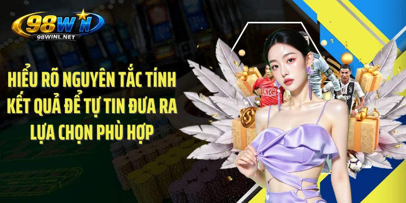 Hiểu rõ nguyên tắc tính kết quả để tự tin đưa ra lựa chọn phù hợp