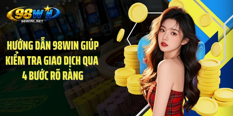 Hướng dẫn 98WIN giúp kiểm tra giao dịch qua 4 bước rõ ràng