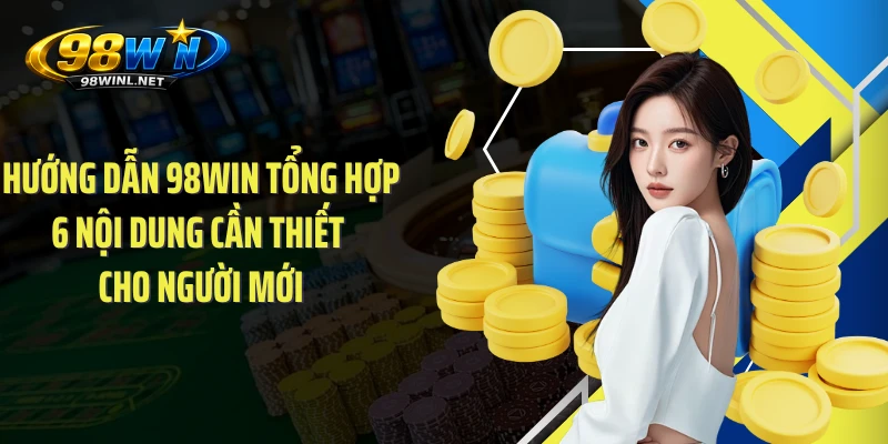 Hướng dẫn 98WIN tổng hợp 6 nội dung cần thiết cho người mới