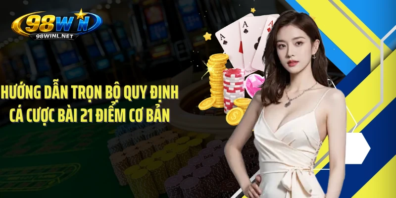 Hướng dẫn trọn bộ quy định cá cược bài 21 điểm cơ bản