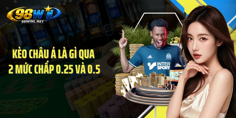 Kèo châu Á là gì qua 2 mức chấp 0.25 và 0.5