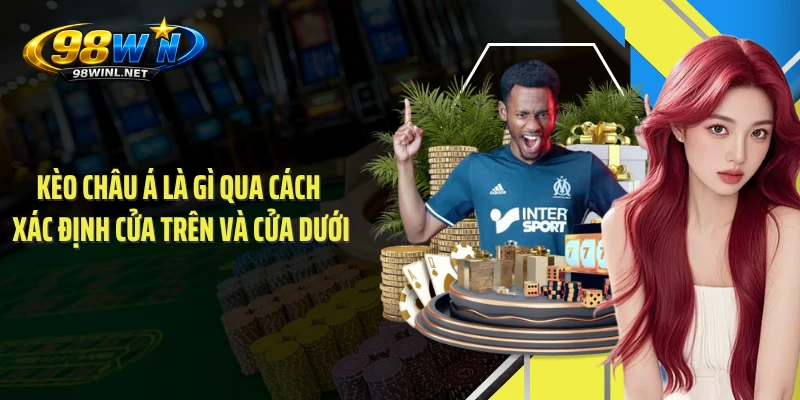 Kèo châu Á là gì qua cách xác định cửa trên và cửa dưới