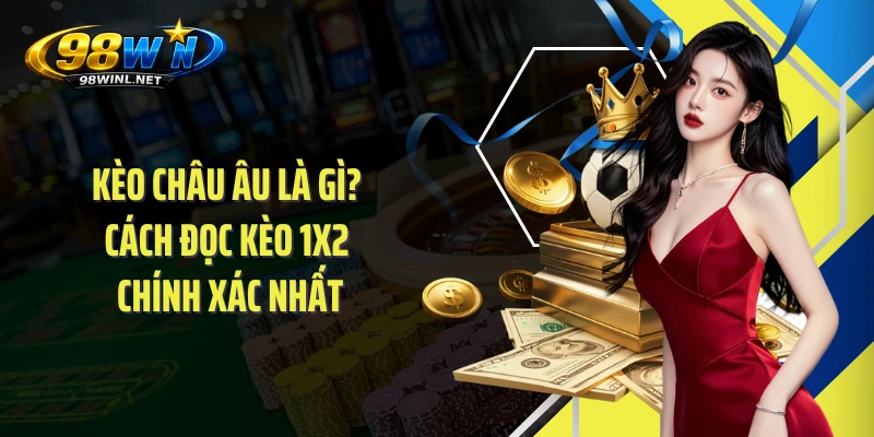 Kèo Châu Âu Là Gì? Cách Đọc Kèo 1X2 Chính Xác Nhất