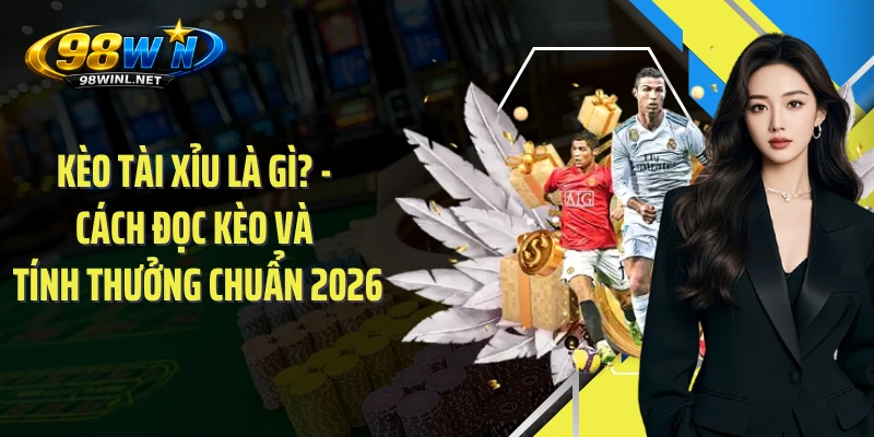 Kèo Tài Xỉu Là Gì? - Cách Đọc Kèo Và Tính Thưởng Chuẩn 2026