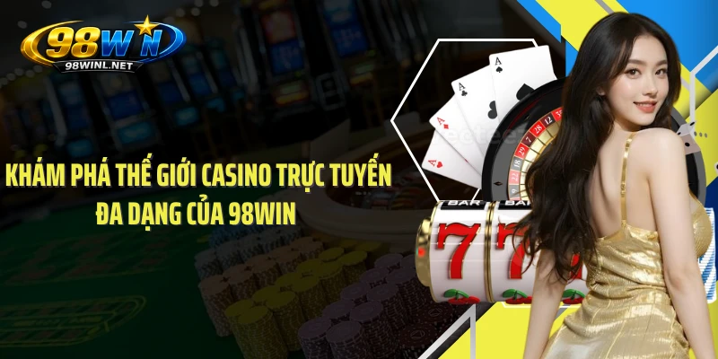Khám phá thế giới casino trực tuyến đa dạng của 98WIN 