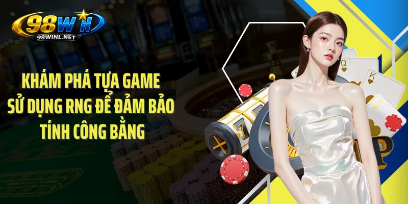 Khám phá tựa game sử dụng RNG để đảm bảo tính công bằng