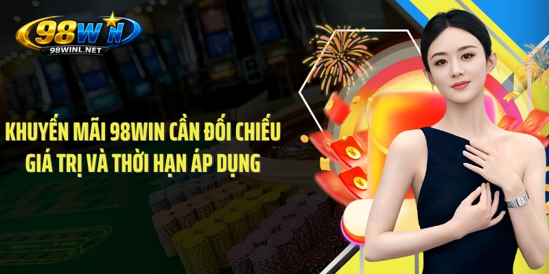 Khuyến mãi 98WIN cần đối chiếu giá trị và thời hạn áp dụng