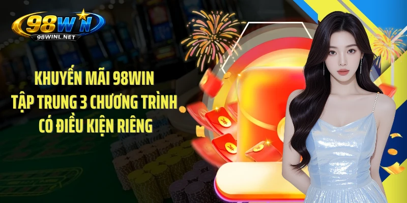 Khuyến mãi 98WIN tập trung 3 chương trình có điều kiện riêng
