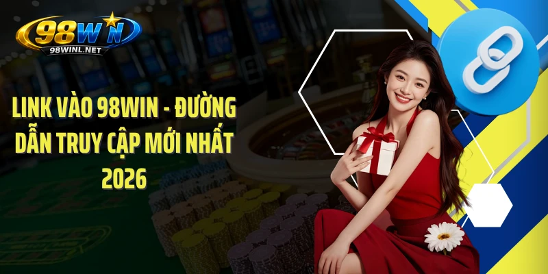 Link Vào 98WIN - Đường Dẫn Truy Cập Mới Nhất 2026