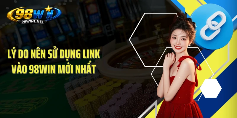 Lý do nên sử dụng link vào 98WIN mới nhất