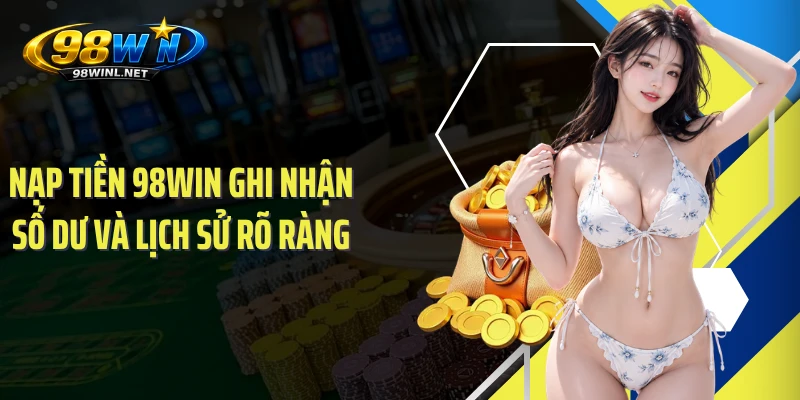 Nạp tiền 98WIN ghi nhận số dư và lịch sử rõ ràng