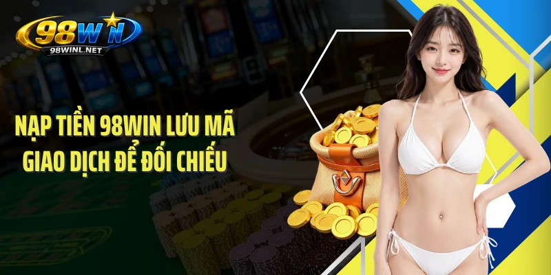 Nạp tiền 98WIN lưu mã giao dịch để đối chiếu