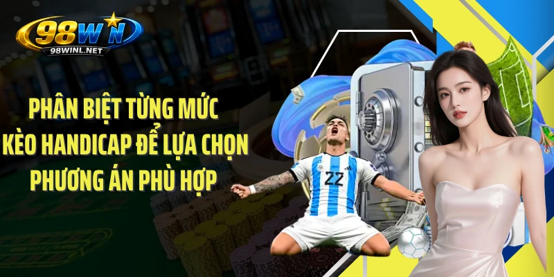 Phân biệt từng mức kèo Handicap để lựa chọn phương án phù hợp 