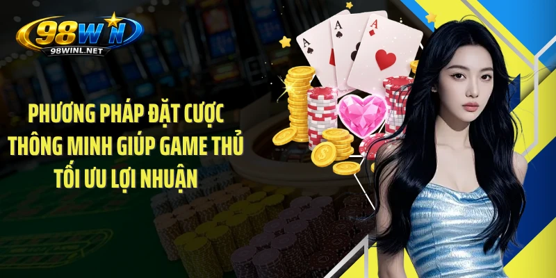 Phương pháp đặt cược thông minh giúp game thủ tối ưu lợi nhuận