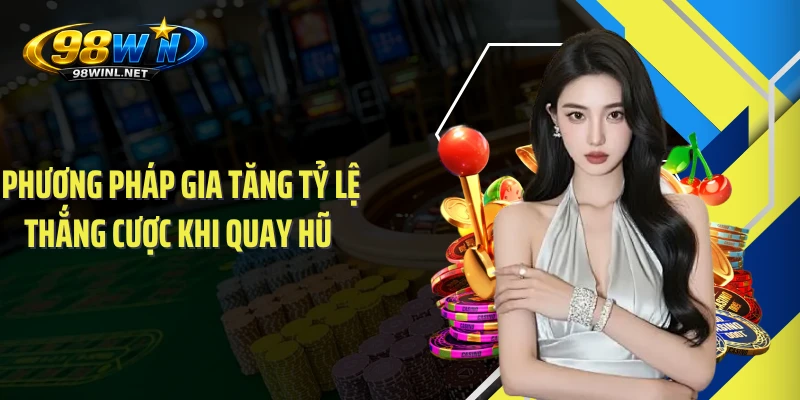 Phương pháp gia tăng tỷ lệ thắng cược khi quay hũ 