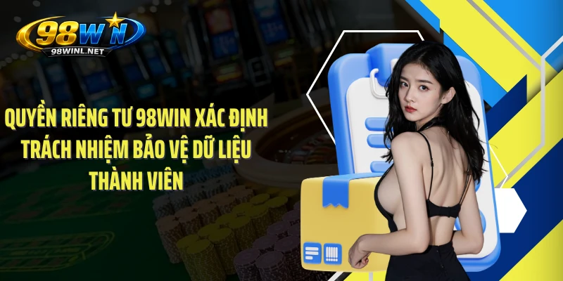 Quyền riêng tư 98WIN xác định trách nhiệm bảo vệ dữ liệu thành viên