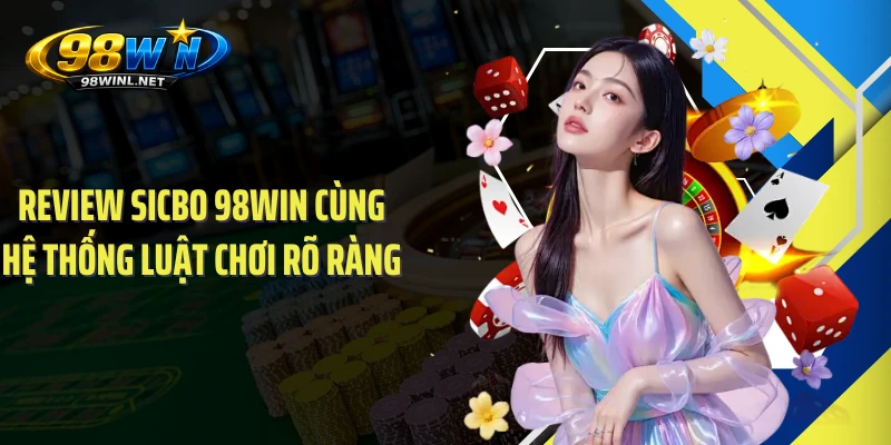 Review Sicbo 98win cùng hệ thống luật chơi rõ ràng