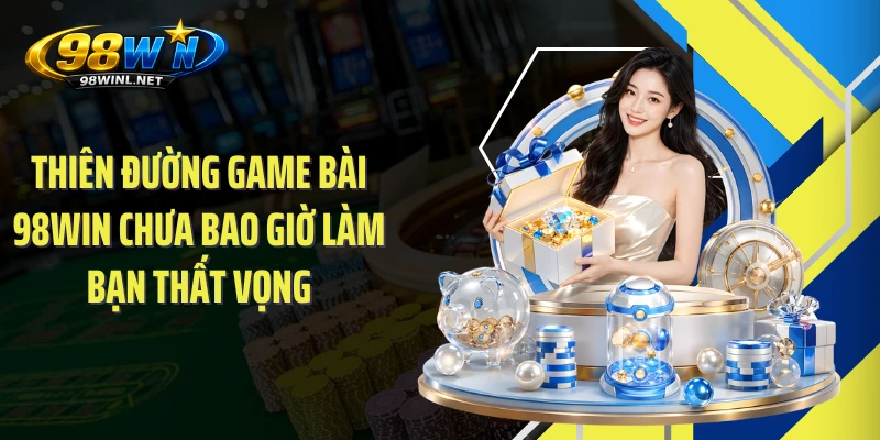 Thiên đường game bài 98WIN chưa bao giờ làm bạn thất vọng