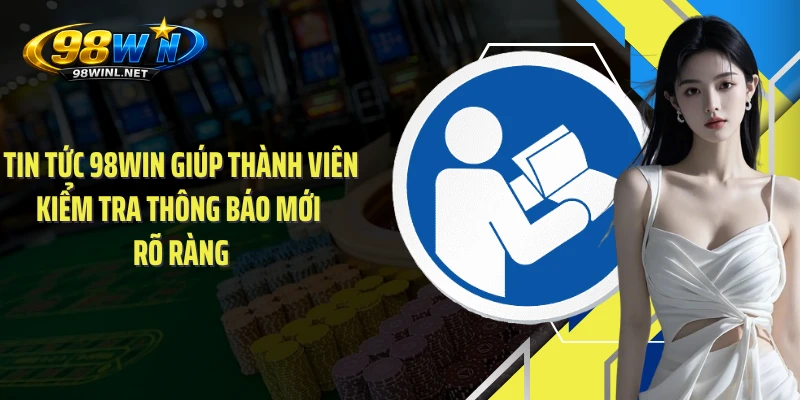 Tin tức 98WIN giúp thành viên kiểm tra thông báo mới rõ ràng
