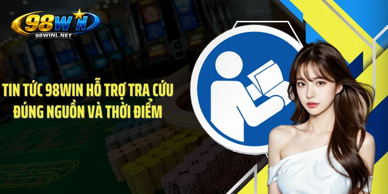 Tin tức 98WIN hỗ trợ tra cứu đúng nguồn và thời điểm