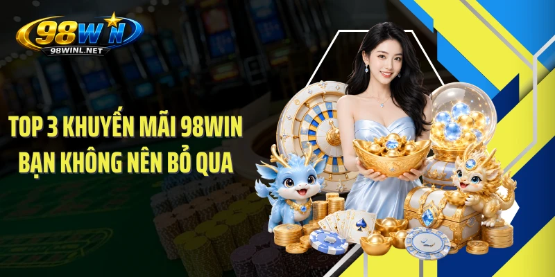 Top 3 khuyến mãi 98WIN bạn không nên bỏ qua