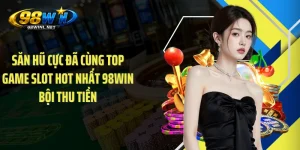 Săn Hũ Cực Đã Cùng Top Game Slot Hot Nhất 98WIN Bội Thu Tiền
