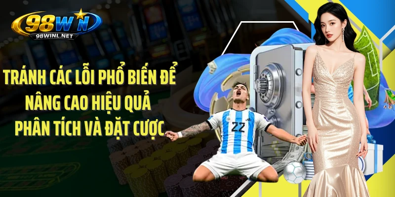 Tránh các lỗi phổ biến để nâng cao hiệu quả phân tích và đặt cược